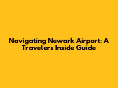 Navigating Newark Airport: A Traveler's Inside Guide