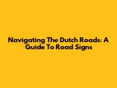 Navigating The Dutch Roads: A Guide To Road Signs
