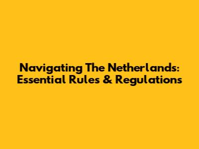 Navigating The Netherlands: Essential Rules & Regulations