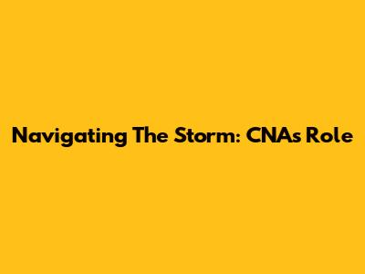 Navigating The Storm: CNA's Role