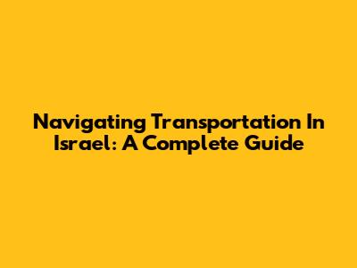 Navigating Transportation In Israel: A Complete Guide