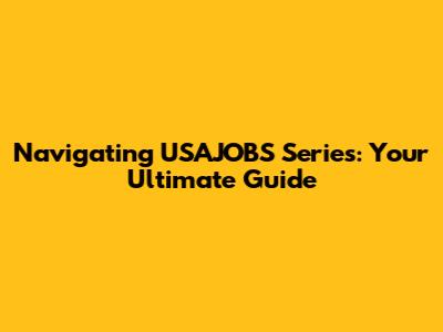 Navigating USAJOBS Series: Your Ultimate Guide