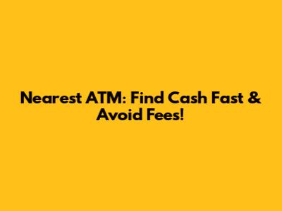 Nearest ATM: Find Cash Fast & Avoid Fees!