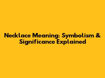 Necklace Meaning: Symbolism & Significance Explained