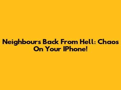 Neighbours Back From Hell: Chaos On Your IPhone!