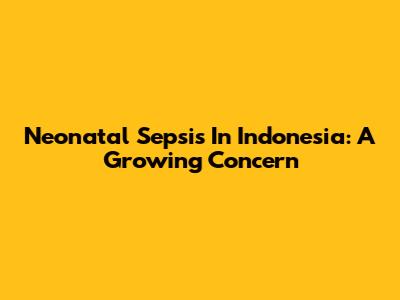 Neonatal Sepsis In Indonesia: A Growing Concern