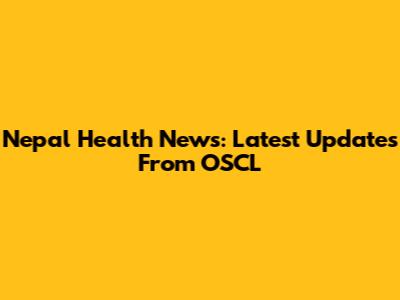 Nepal Health News: Latest Updates From OSCL