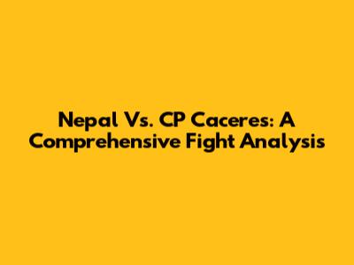 Nepal Vs. CP Caceres: A Comprehensive Fight Analysis