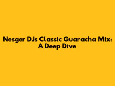 Nesger DJ's Classic Guaracha Mix: A Deep Dive