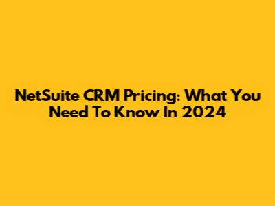 NetSuite CRM Pricing: What You Need To Know In 2024