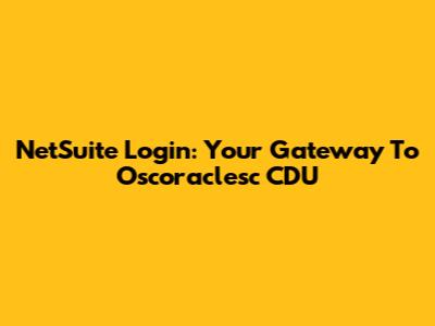NetSuite Login: Your Gateway To Oscoraclesc CDU