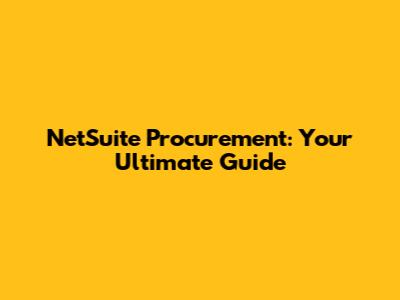 NetSuite Procurement: Your Ultimate Guide
