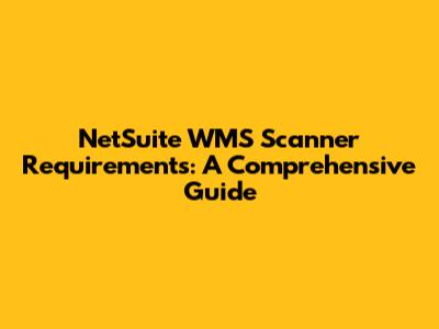 NetSuite WMS Scanner Requirements: A Comprehensive Guide