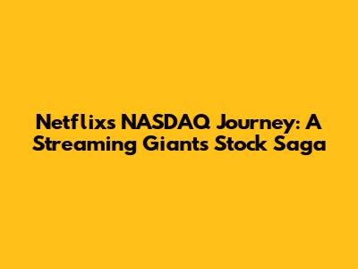 Netflix's NASDAQ Journey: A Streaming Giant's Stock Saga
