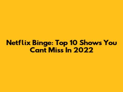 Netflix Binge: Top 10 Shows You Can't Miss In 2022