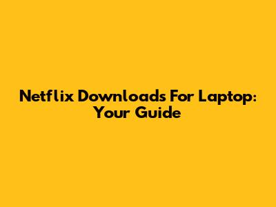 Netflix Downloads For Laptop: Your Guide
