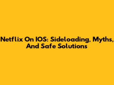 Netflix On IOS: Sideloading, Myths, And Safe Solutions