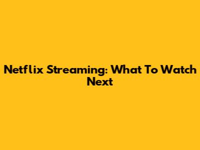 Netflix Streaming: What To Watch Next
