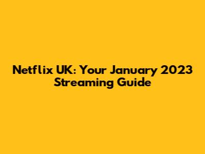 Netflix UK: Your January 2023 Streaming Guide