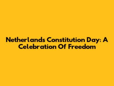 Netherlands Constitution Day: A Celebration Of Freedom