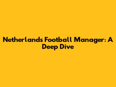 Netherlands Football Manager: A Deep Dive