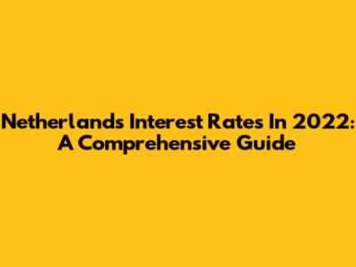 Netherlands Interest Rates In 2022: A Comprehensive Guide