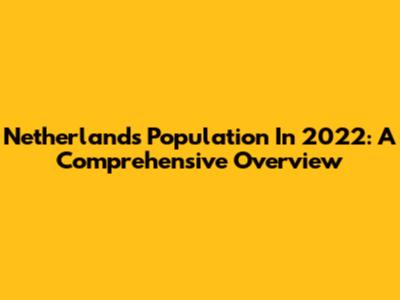 Netherlands Population In 2022: A Comprehensive Overview