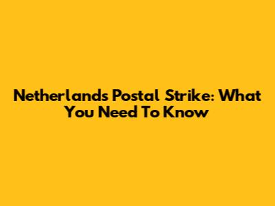 Netherlands Postal Strike: What You Need To Know