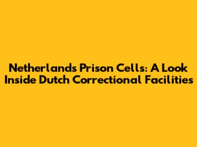 Netherlands Prison Cells: A Look Inside Dutch Correctional Facilities