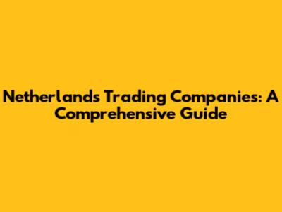 Netherlands Trading Companies: A Comprehensive Guide