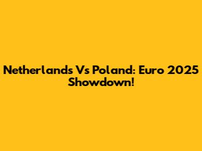 Netherlands Vs Poland: Euro 2025 Showdown!