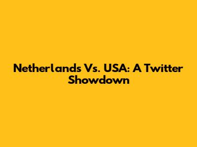 Netherlands Vs. USA: A Twitter Showdown