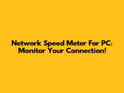 Network Speed Meter For PC: Monitor Your Connection!