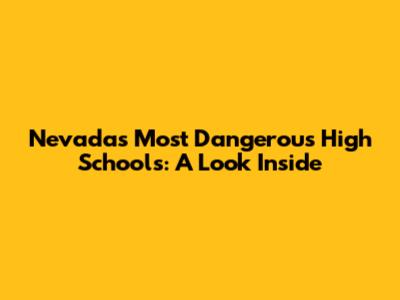 Nevada's Most Dangerous High Schools: A Look Inside
