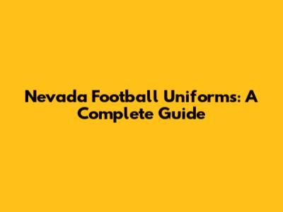 Nevada Football Uniforms: A Complete Guide