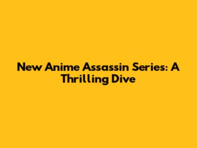 New Anime Assassin Series: A Thrilling Dive