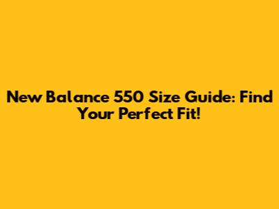 New Balance 550 Size Guide: Find Your Perfect Fit!