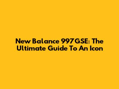 New Balance 997GSE: The Ultimate Guide To An Icon