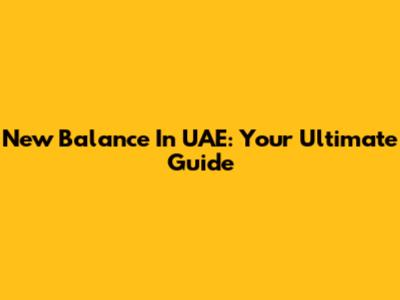 New Balance In UAE: Your Ultimate Guide