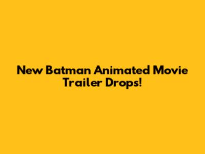 New Batman Animated Movie Trailer Drops!