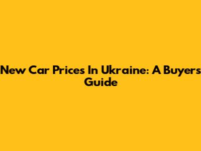 New Car Prices In Ukraine: A Buyer's Guide