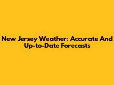 New Jersey Weather: Accurate And Up-to-Date Forecasts