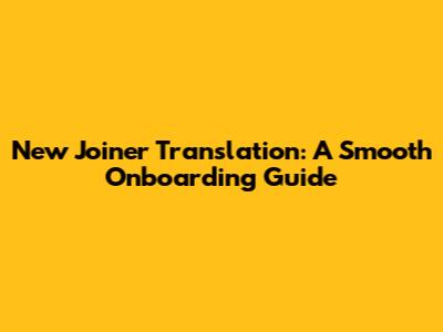 New Joiner Translation: A Smooth Onboarding Guide