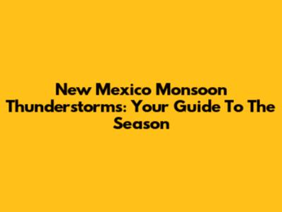 New Mexico Monsoon Thunderstorms: Your Guide To The Season