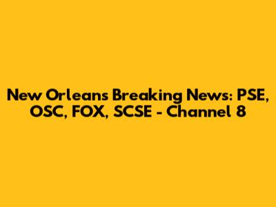 New Orleans Breaking News: PSE, OSC, FOX, SCSE - Channel 8