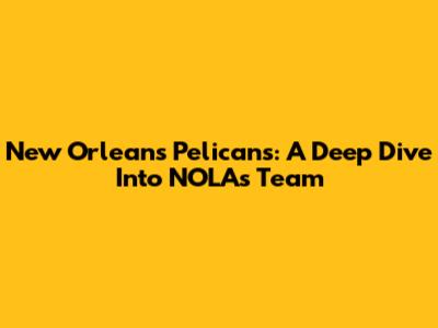New Orleans Pelicans: A Deep Dive Into NOLA's Team