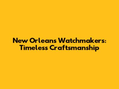 New Orleans Watchmakers: Timeless Craftsmanship