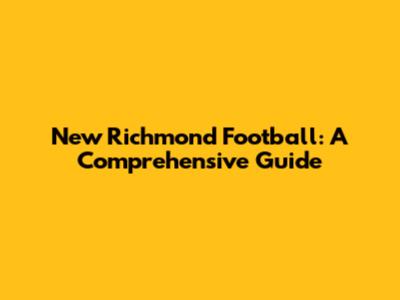 New Richmond Football: A Comprehensive Guide