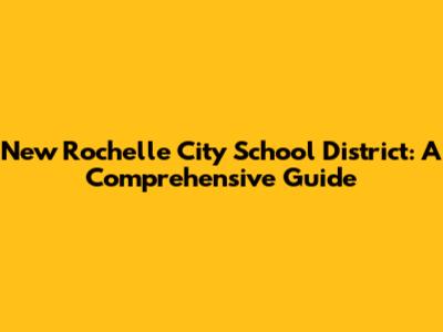New Rochelle City School District: A Comprehensive Guide