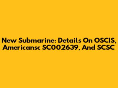 New Submarine: Details On OSCIS, Americansc SC002639, And SCSC